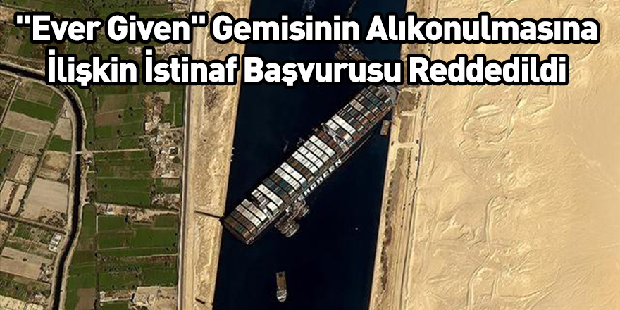 "Ever Given" Gemisinin Alıkonulmasına İlişkin İstinaf Başvurusu Reddedildi