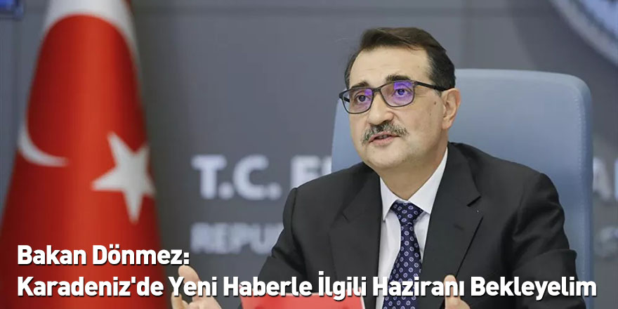 Bakan Dönmez: Karadeniz'de Yeni Haberle İlgili Haziranı Bekleyelim