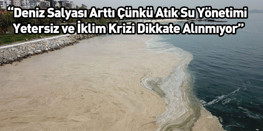 “Deniz Salyası Arttı Çünkü Atık Su Yönetimi Yetersiz ve İklim Krizi Dikkate Alınmıyor”