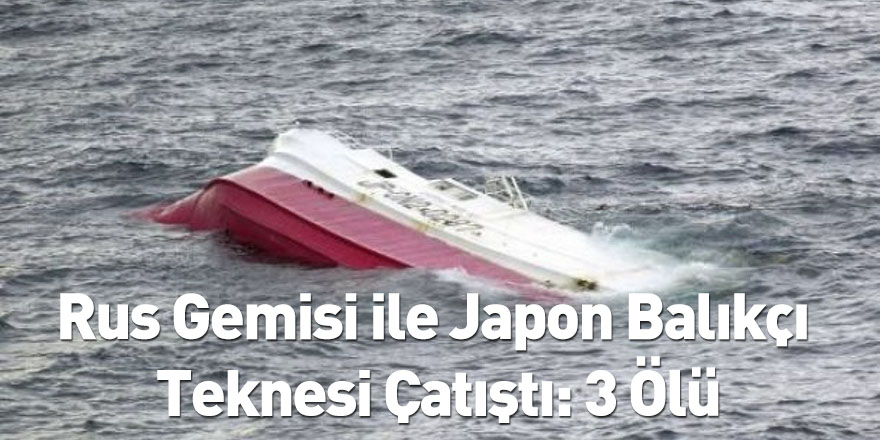 Rus Gemisi ile Japon Balıkçı Teknesi Çatıştı: 3 Ölü