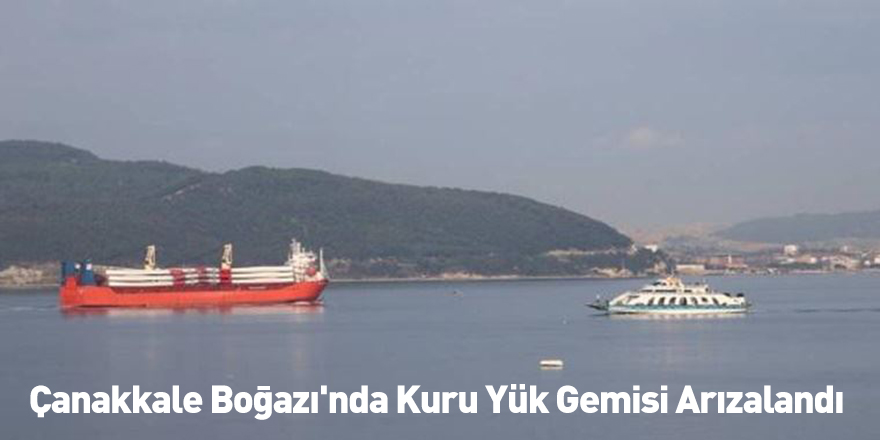 Çanakkale Boğazı'nda Kuru Yük Gemisi Arızalandı