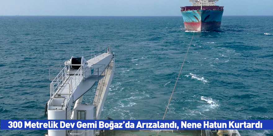 300 Metrelik Dev Gemi Boğaz’da Arızalandı, Nene Hatun Kurtardı