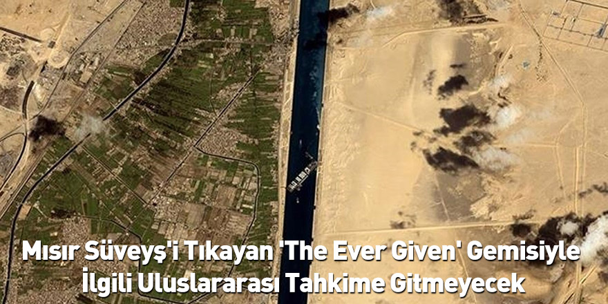 Mısır Süveyş'i Tıkayan 'The Ever Given' Gemisiyle İlgili Uluslararası Tahkime Gitmeyecek