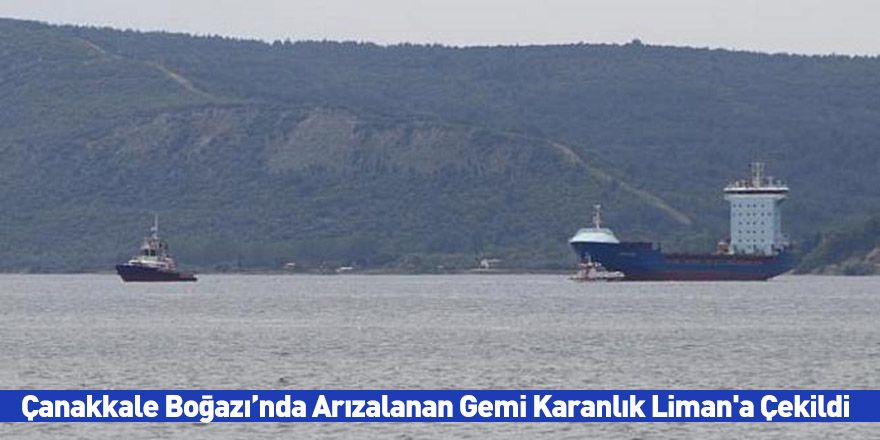 Çanakkale Boğazı’nda Arızalanan Gemi Karanlık Liman'a Çekildi