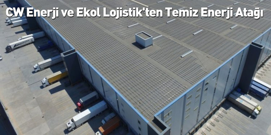 CW Enerji ve Ekol Lojistik'ten Temiz Enerji Atağı