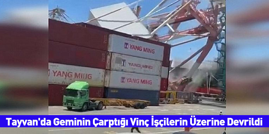 Tayvan'da Geminin Çarptığı Vinç İşçilerin Üzerine Devrildi