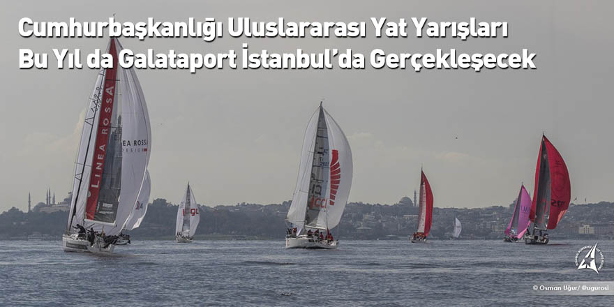 Cumhurbaşkanlığı Uluslararası Yat Yarışları Bu Yıl da Galataport İstanbul’da Gerçekleşecek