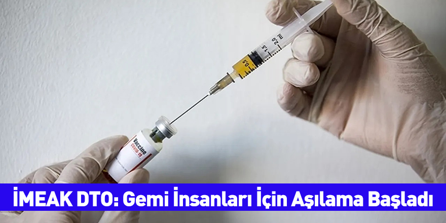 İMEAK DTO: Gemi İnsanları İçin Aşılama Başladı