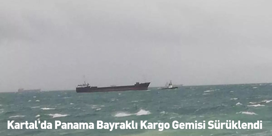 Kartal'da Panama Bayraklı Kargo Gemisi Sürüklendi