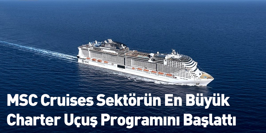 MSC Cruises Sektörün En Büyük Charter Uçuş Programını Başlattı