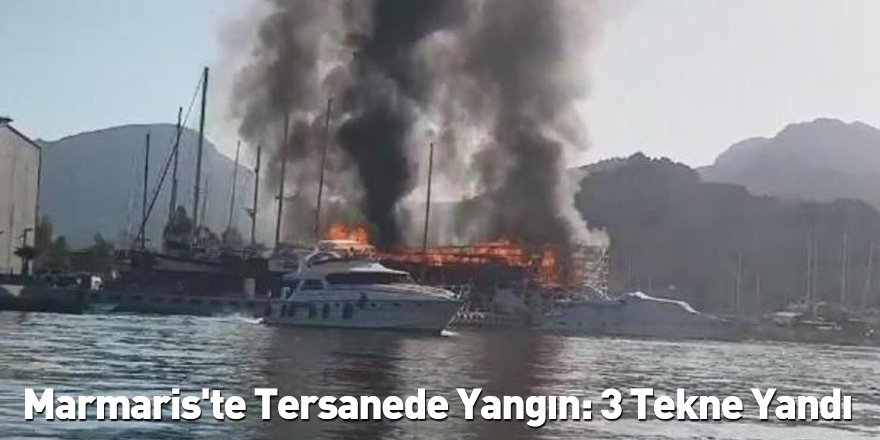 Marmaris'te Tersanede Yangın: 3 Tekne Yandı