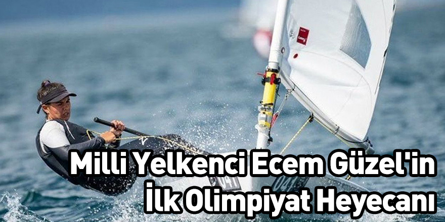 Milli Yelkenci Ecem Güzel'in İlk Olimpiyat Heyecanı: