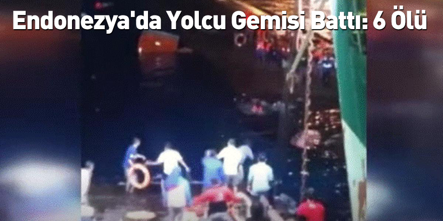 Endonezya'da Yolcu Gemisi Battı: 6 Ölü