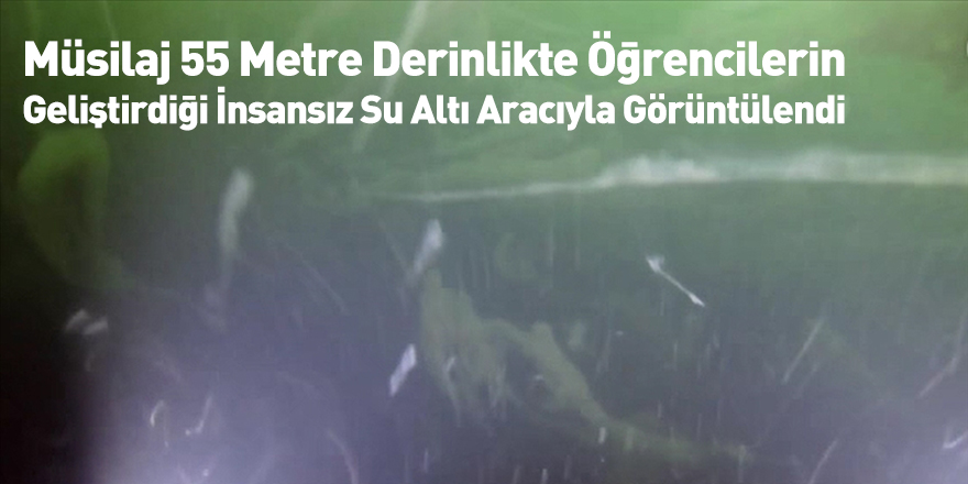 Müsilaj 55 Metre Derinlikte Öğrencilerin Geliştirdiği İnsansız Su Altı Aracıyla Görüntülendi