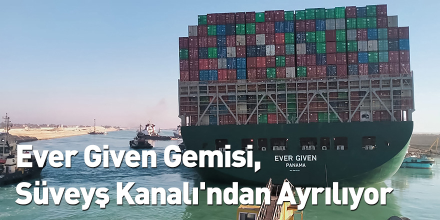 Ever Given Gemisi, Süveyş Kanalı'ndan Ayrılıyor