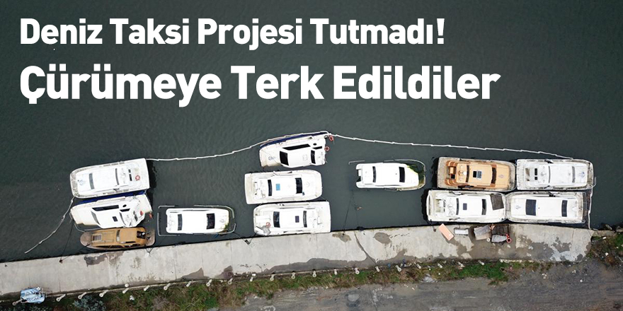 Deniz Taksi Projesi Tutmadı! Çürümeye Terk Edildiler