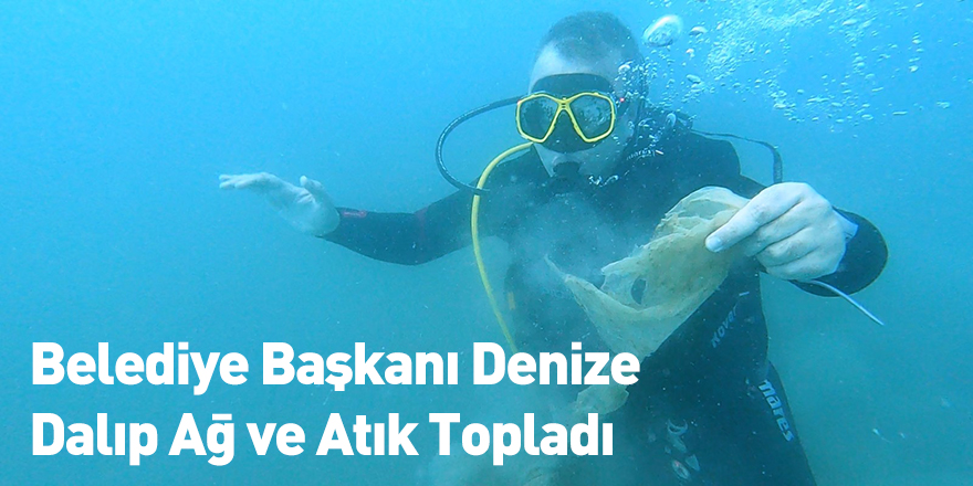 Belediye Başkanı Denize Dalıp Ağ ve Atık Topladı