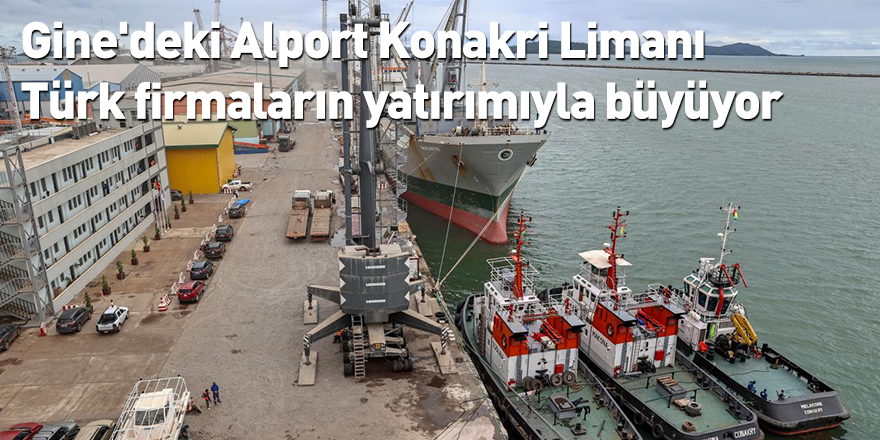 Gine'deki Alport Konakri Limanı Türk firmaların yatırımıyla büyüyor