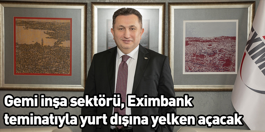 Gemi inşa sektörü, Eximbank teminatıyla yurt dışına yelken açacak