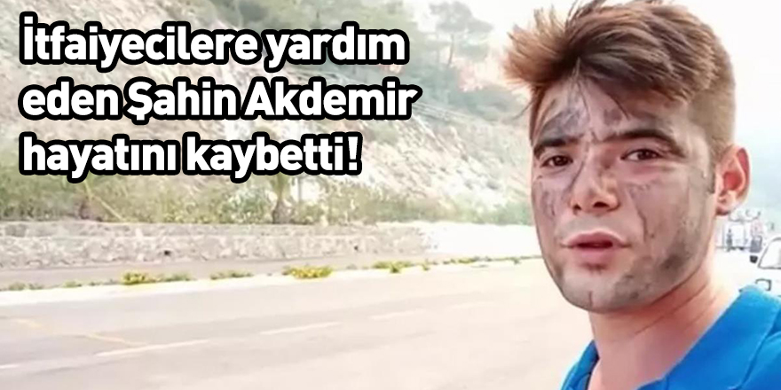 İtfaiyecilere yardım eden Şahin Akdemir hayatını kaybetti!