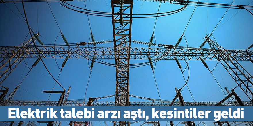 Elektrik talebi arzı aştı, kesintiler geldi