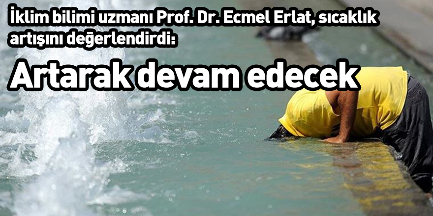 İklim bilimi uzmanı Prof. Dr. Ecmel Erlat, sıcaklık artışını değerlendirdi: Artarak devam edecek