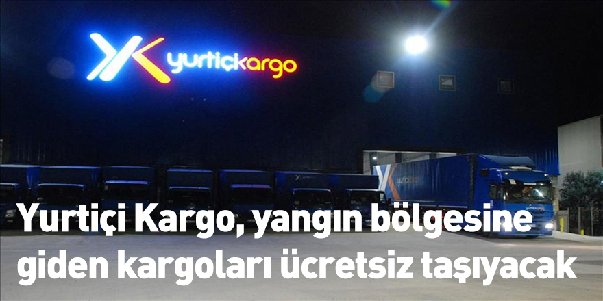 Yurtiçi Kargo, yangın bölgesine giden kargoları ücretsiz taşıyacak