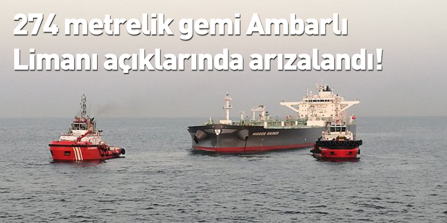 274 metrelik gemi Ambarlı Limanı açıklarında arızalandı!