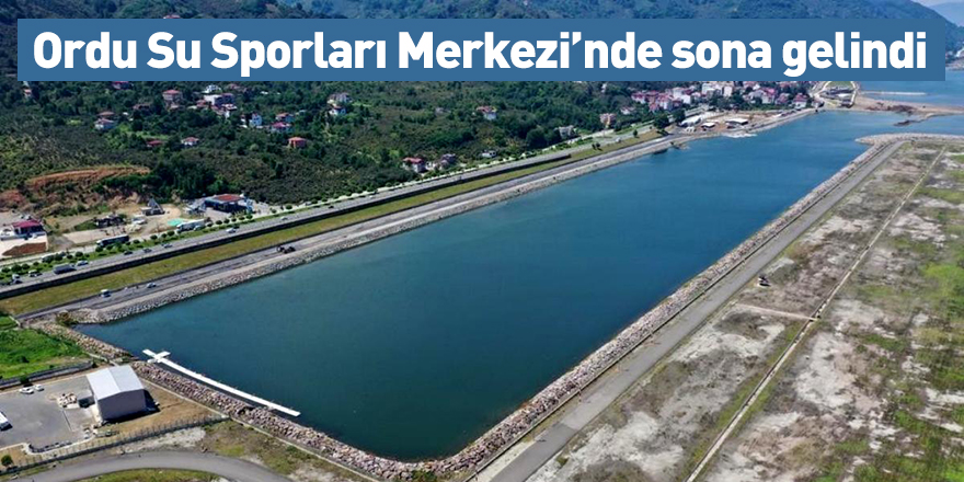 Ordu Su Sporları Merkezi’nde sona gelindi