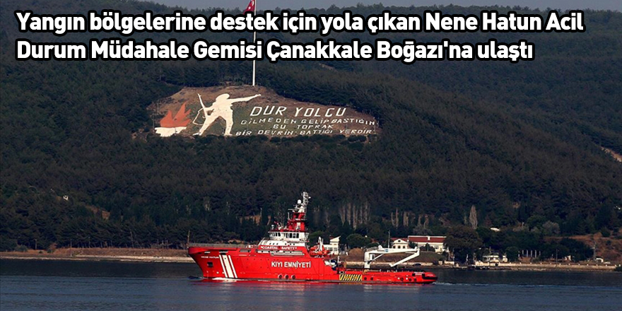 Yangın bölgelerine destek için yola çıkan Nene Hatun Acil Durum Müdahale Gemisi Çanakkale Boğazı'na ulaştı