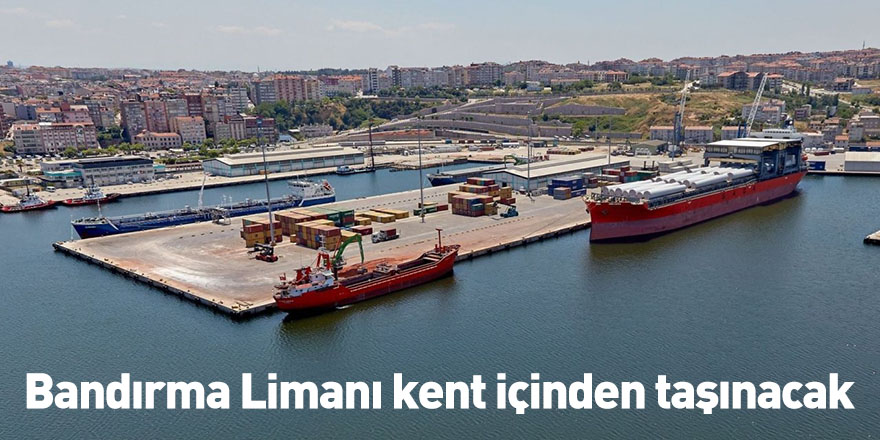Bandırma Limanı kent içinden taşınacak