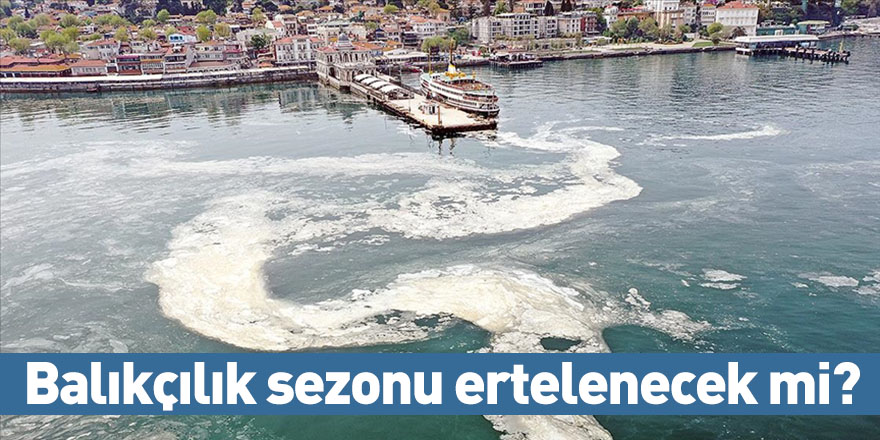 Balıkçılık sezonu ertelenecek mi?