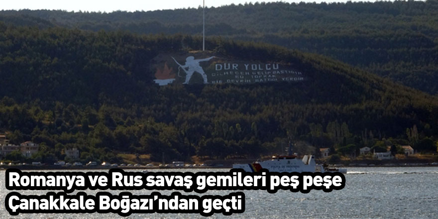 Romanya ve Rus savaş gemileri peş peşe Çanakkale Boğazı’ndan geçti