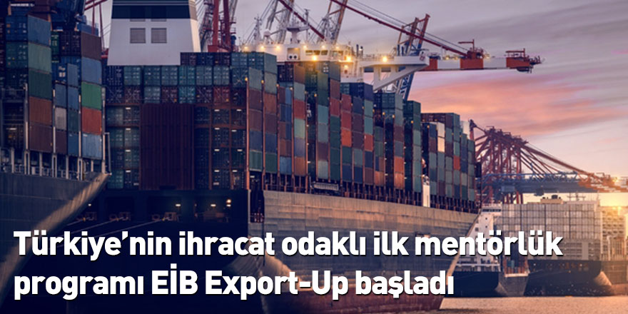 Türkiye’nin ihracat odaklı ilk mentörlük programı EİB Export-Up başladı