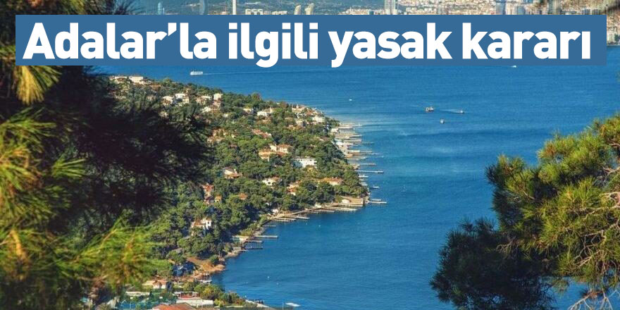 Adalar’la ilgili yasak kararı