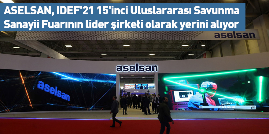 ASELSAN, IDEF'21 15'inci Uluslararası Savunma Sanayii Fuarının lider şirketi olarak yerini alıyor