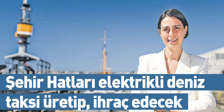 Şehir Hatları elektrikli deniz taksi üretip, ihraç edecek