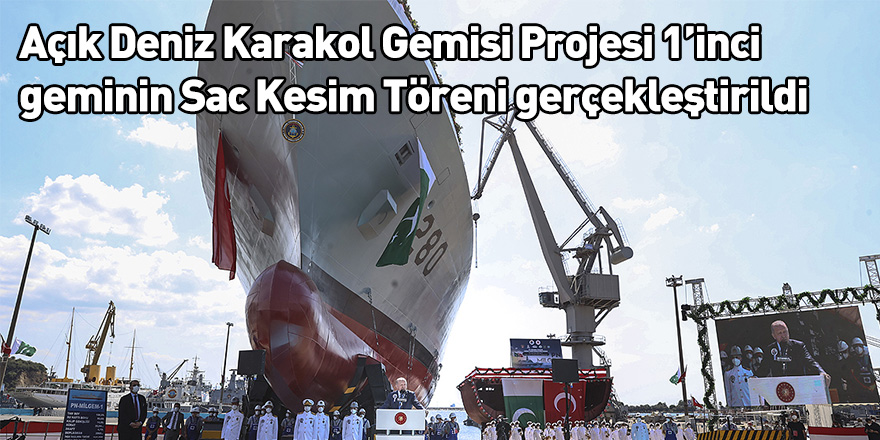 Açık Deniz Karakol Gemisi Projesi 1’inci geminin Sac Kesim Töreni gerçekleştirildi