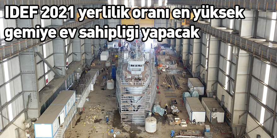 IDEF 2021 yerlilik oranı en yüksek gemiye ev sahipliği yapacak