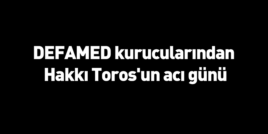 DEFAMED kurucularından Hakkı Toros'un acı günü