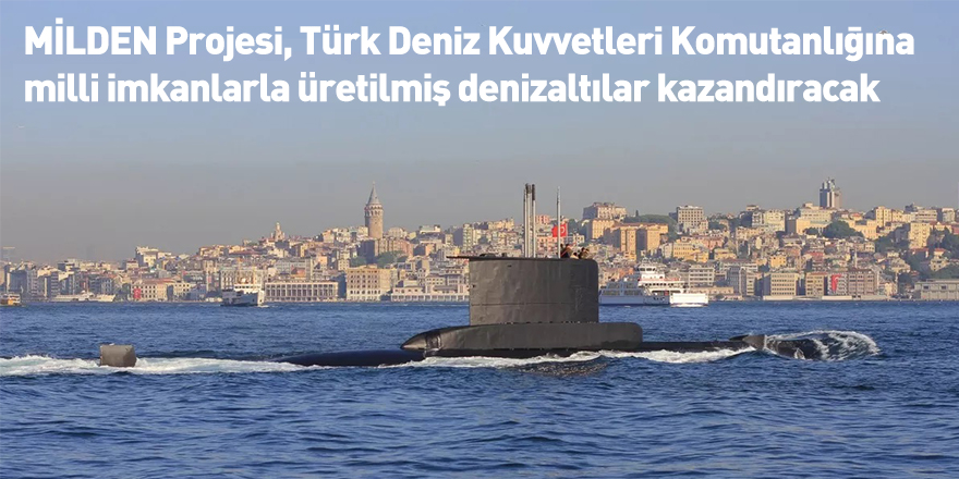 MİLDEN Projesi, Türk Deniz Kuvvetleri Komutanlığına milli imkanlarla üretilmiş denizaltılar kazandıracak