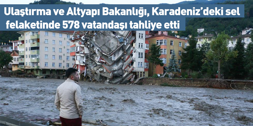 Ulaştırma ve Altyapı Bakanlığı, Karadeniz’deki sel felaketinde 578 vatandaşı tahliye etti