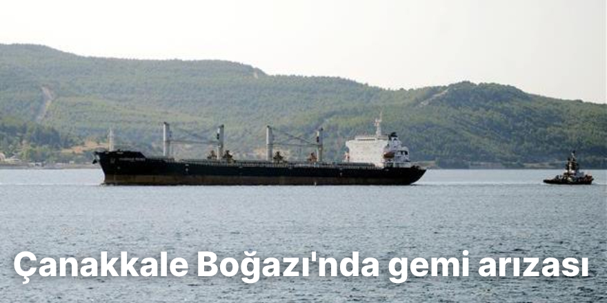 Çanakkale Boğazı'nda gemi arızası