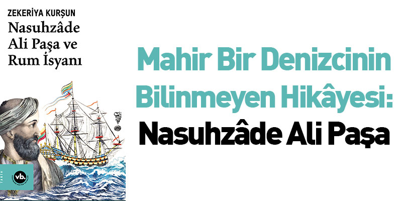 Mahir bir denizcinin bilinmeyen hikâyesi: Nasuhzâde Ali Paşa