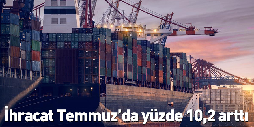 İhracat Temmuz’da yüzde 10,2 arttı