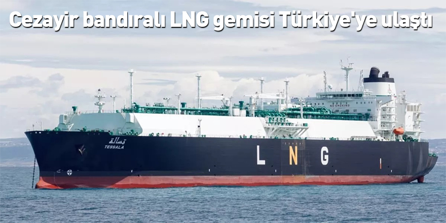 Cezayir bandıralı LNG gemisi Türkiye'ye ulaştı