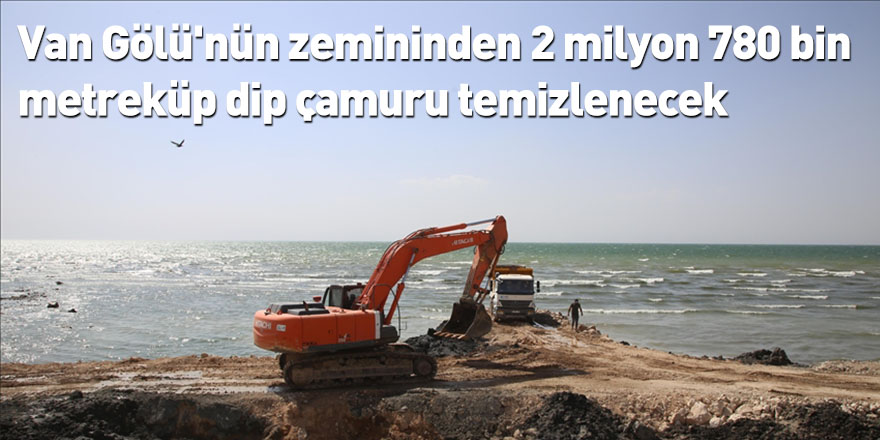 Van Gölü'nün zemininden 2 milyon 780 bin metreküp dip çamuru temizlenecek