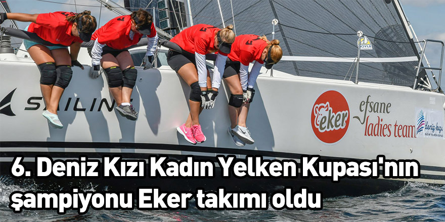 6. Deniz Kızı Kadın Yelken Kupası'nın şampiyonu Eker takımı oldu