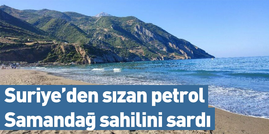 Suriye’den sızan petrol Samandağ sahilini sardı