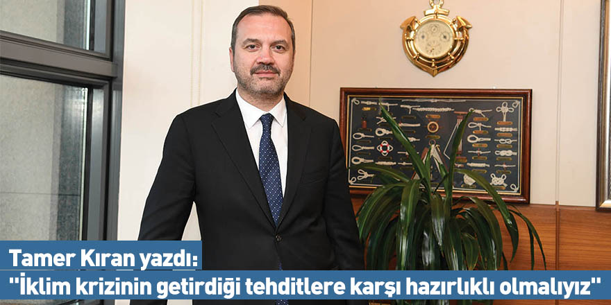 Tamer Kıran yazdı: "İklim krizinin getirdiği tehditlere karşı hazırlıklı olmalıyız"